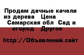 Продам дачные качели из дерева › Цена ­ 12 000 - Самарская обл. Сад и огород » Другое   